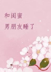 和闺蜜男朋友睡了【高H】